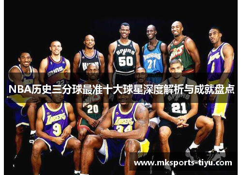 NBA历史三分球最准十大球星深度解析与成就盘点