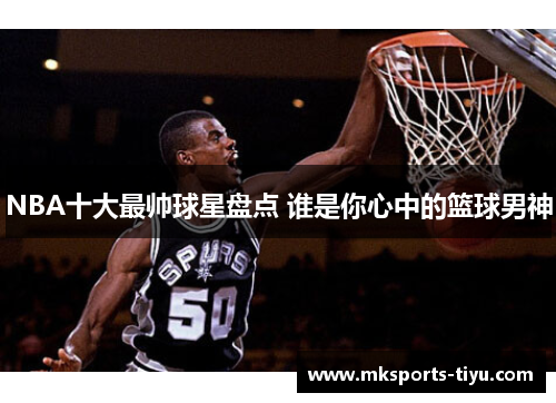 NBA十大最帅球星盘点 谁是你心中的篮球男神