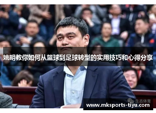 姚明教你如何从篮球到足球转型的实用技巧和心得分享