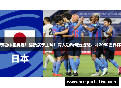 恭喜中国男足！清洗混子主帅！两大功勋候选接班，冲2030世界杯