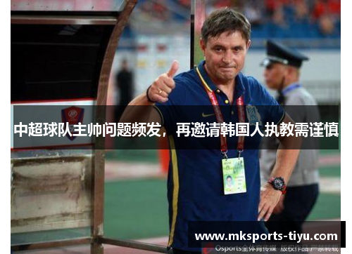中超球队主帅问题频发，再邀请韩国人执教需谨慎