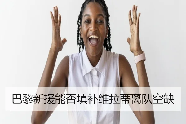 巴黎新援能否填补维拉蒂离队空缺