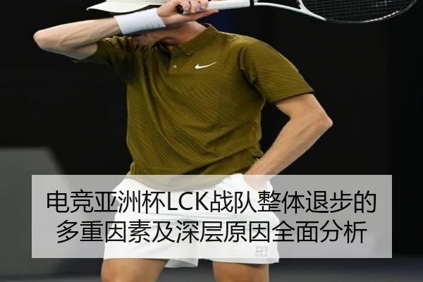 电竞亚洲杯LCK战队整体退步的多重因素及深层原因全面分析