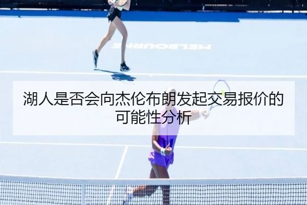 湖人是否会向杰伦布朗发起交易报价的可能性分析
