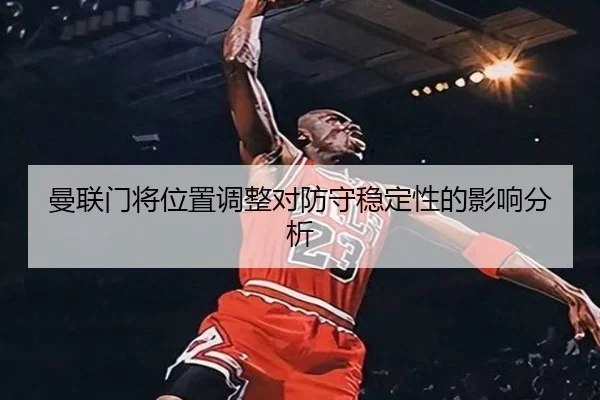 曼联门将位置调整对防守稳定性的影响分析