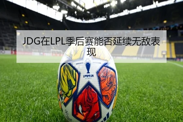 JDG在LPL季后赛能否延续无敌表现