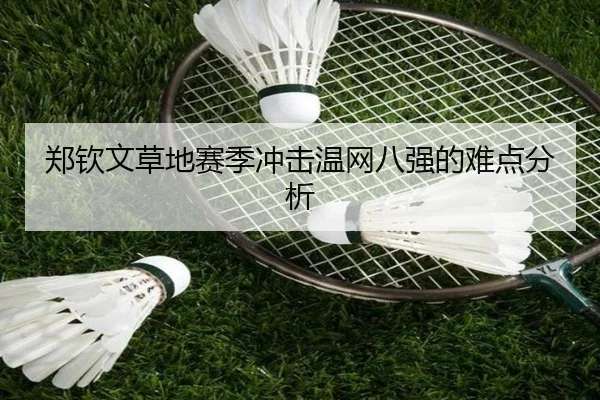 郑钦文草地赛季冲击温网八强的难点分析