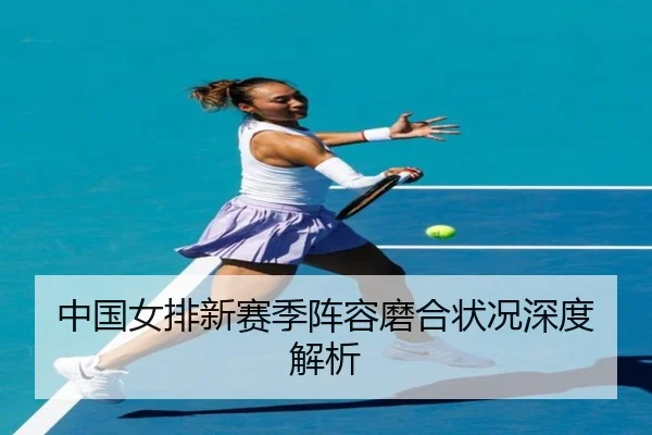 中国女排新赛季阵容磨合状况深度解析