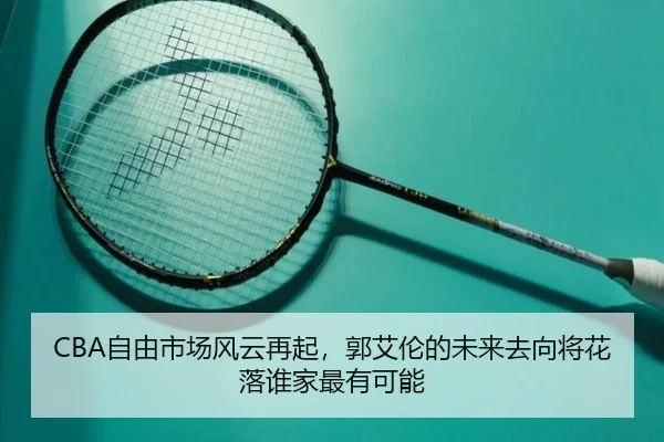 CBA自由市场风云再起，郭艾伦的未来去向将花落谁家最有可能